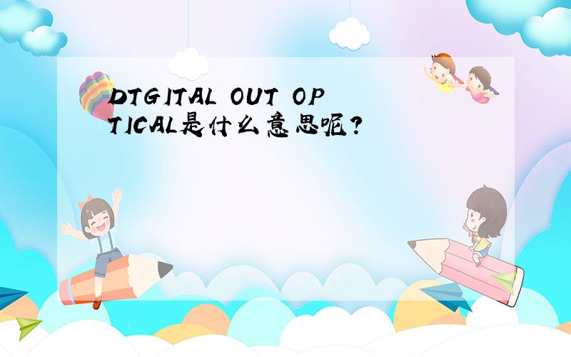 DTGITAL OUT OPTICAL是什么意思呢?