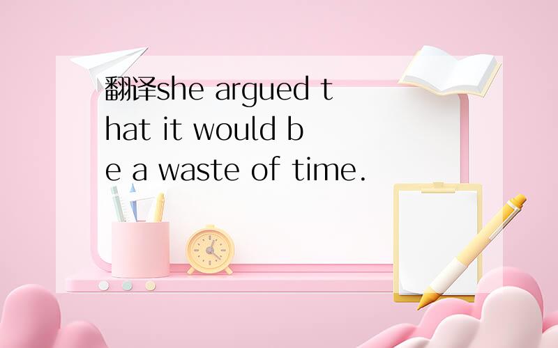 翻译she argued that it would be a waste of time.