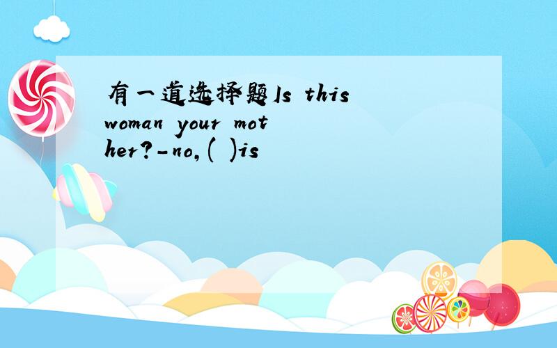 有一道选择题Is this woman your mother?-no,( )is