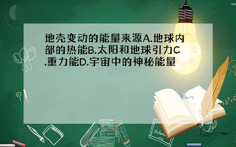 地壳变动的能量来源A.地球内部的热能B.太阳和地球引力C.重力能D.宇宙中的神秘能量