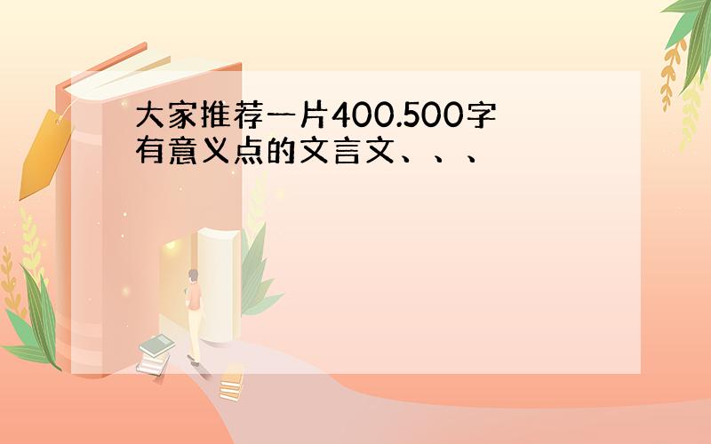 大家推荐一片400.500字有意义点的文言文、、、