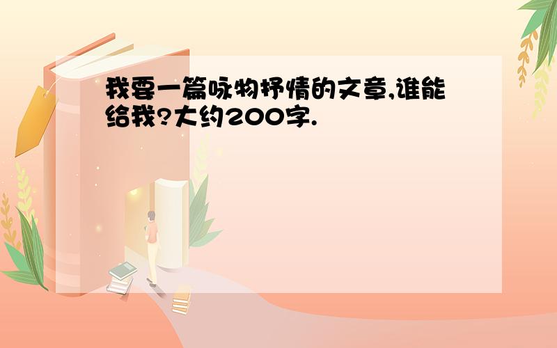 我要一篇咏物抒情的文章,谁能给我?大约200字.