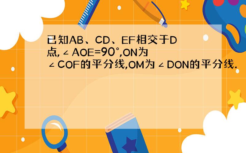 已知AB、CD、EF相交于D点,∠AOE=90°,ON为∠COF的平分线,OM为∠DON的平分线.