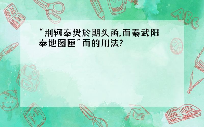 “荆轲奉樊於期头函,而秦武阳奉地图匣”而的用法?