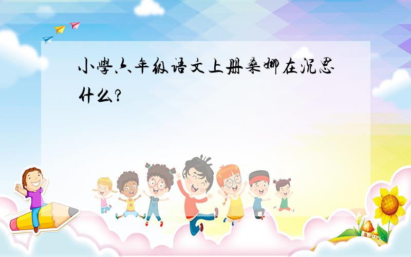 小学六年级语文上册桑娜在沉思什么?