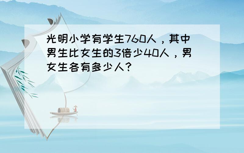 光明小学有学生760人，其中男生比女生的3倍少40人，男女生各有多少人？