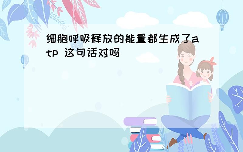 细胞呼吸释放的能量都生成了atp 这句话对吗