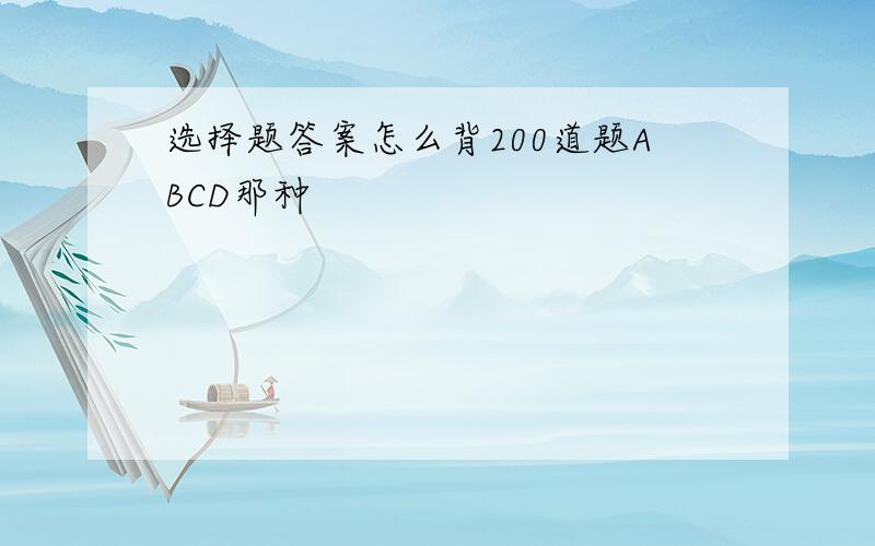 选择题答案怎么背200道题ABCD那种