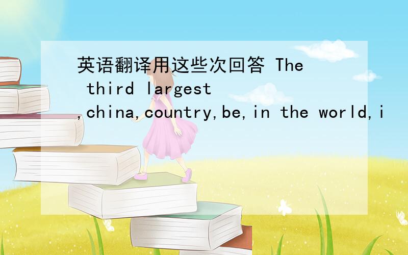 英语翻译用这些次回答 The third largest,china,country,be,in the world,i