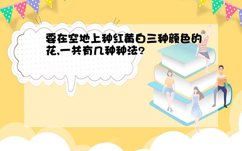 要在空地上种红黄白三种颜色的花,一共有几种种法?