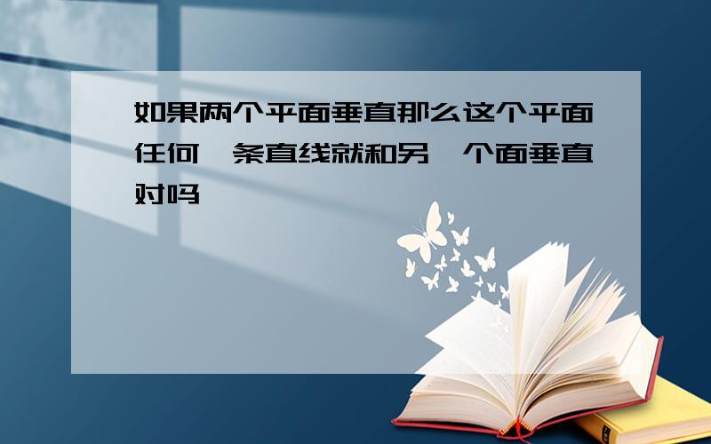 如果两个平面垂直那么这个平面任何一条直线就和另一个面垂直对吗