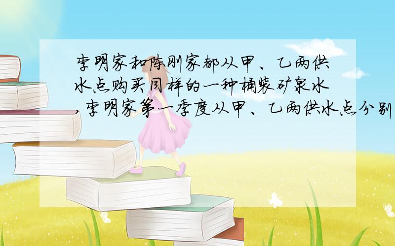 李明家和陈刚家都从甲、乙两供水点购买同样的一种桶装矿泉水,李明家第一季度从甲、乙两供水点分别购买了10桶和6桶,共花费5