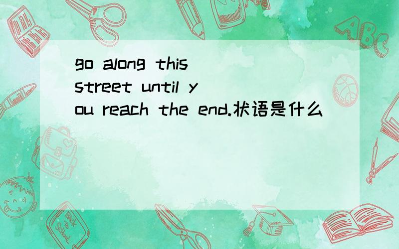 go along this street until you reach the end.状语是什么