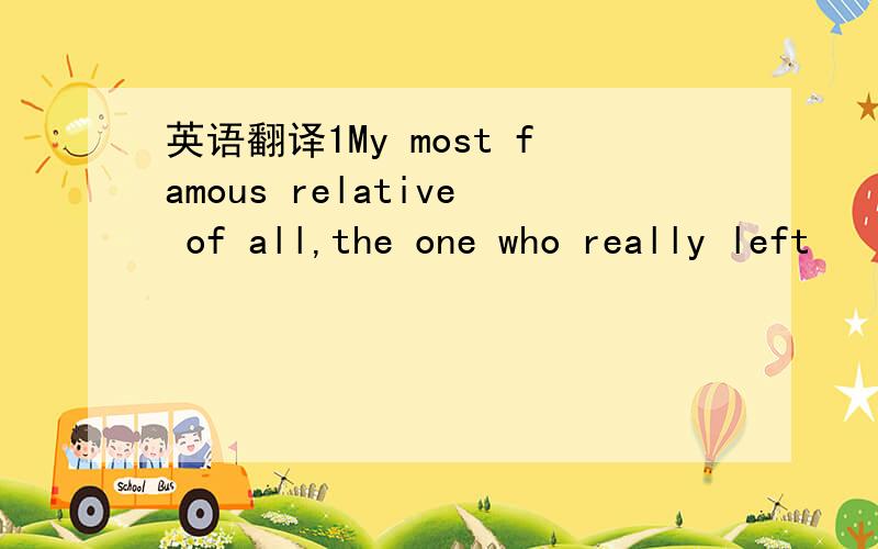 英语翻译1My most famous relative of all,the one who really left