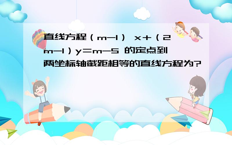 直线方程（m-1） x＋（2m-1）y＝m-5 的定点到两坐标轴截距相等的直线方程为?