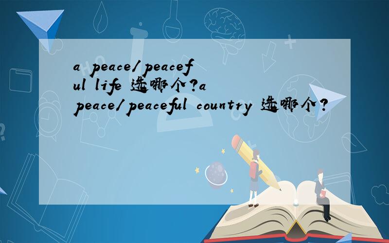 a peace/peaceful life 选哪个?a peace/peaceful country 选哪个?