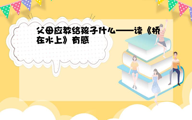 父母应教给孩子什么——读《桥在水上》有感