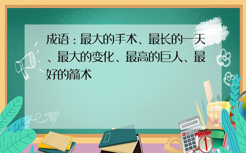 成语：最大的手术、最长的一天、最大的变化、最高的巨人、最好的箭术