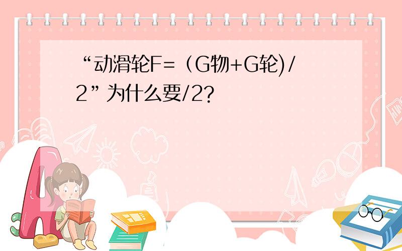 “动滑轮F=（G物+G轮)/2”为什么要/2?