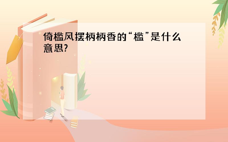 倚槛风摆柄柄香的“槛”是什么意思?