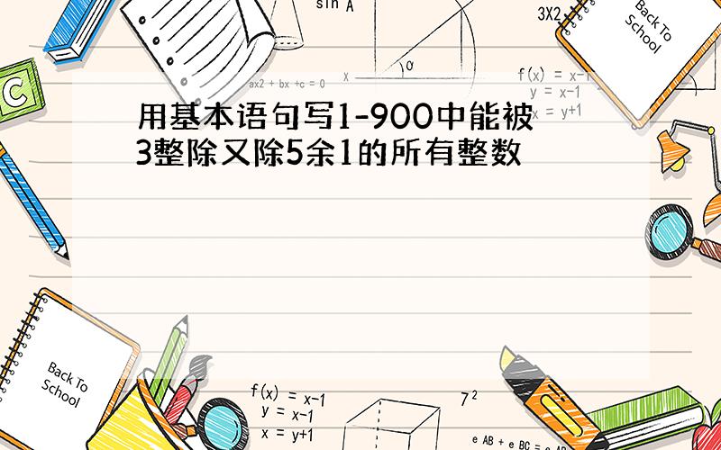 用基本语句写1-900中能被3整除又除5余1的所有整数