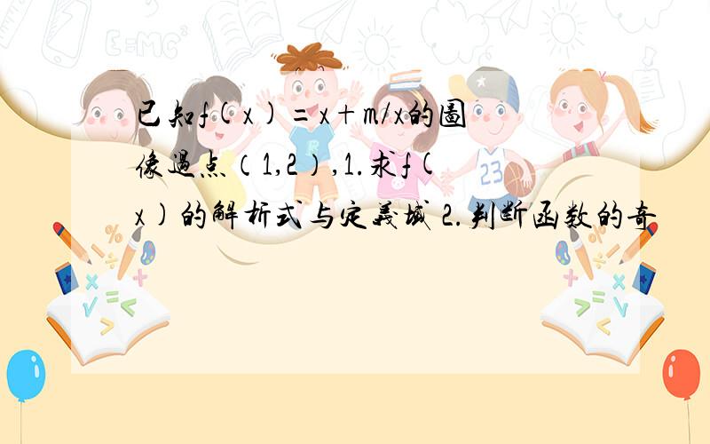 已知f(x)=x+m/x的图像过点（1,2）,1.求f(x)的解析式与定义域 2.判断函数的奇