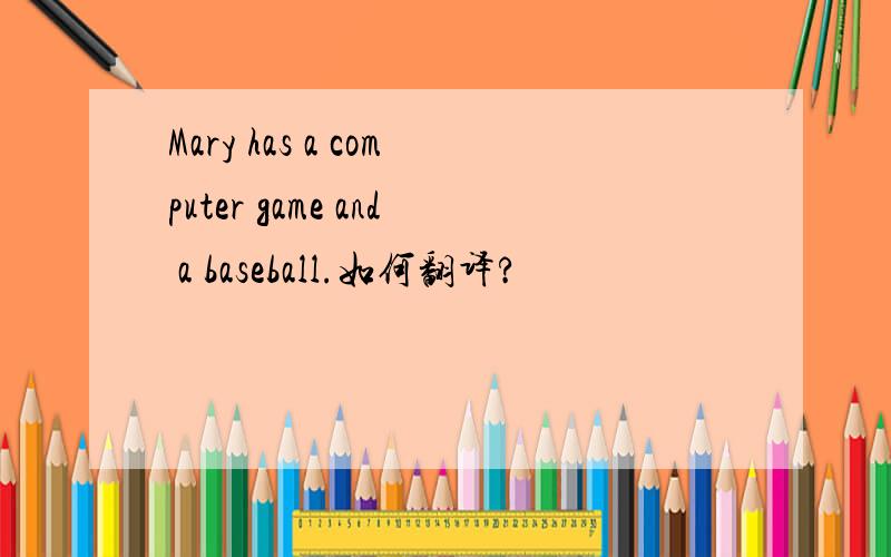 Mary has a computer game and a baseball.如何翻译?