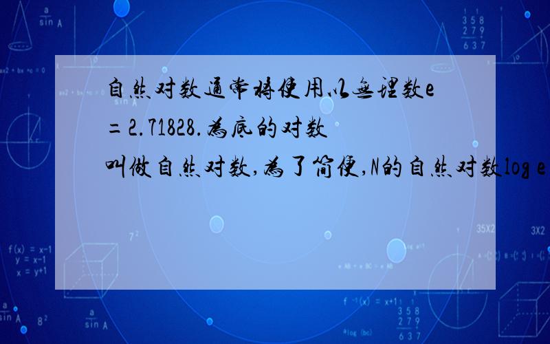 自然对数通常将使用以无理数e=2.71828.为底的对数叫做自然对数,为了简便,N的自然对数log e N简记为?（e在