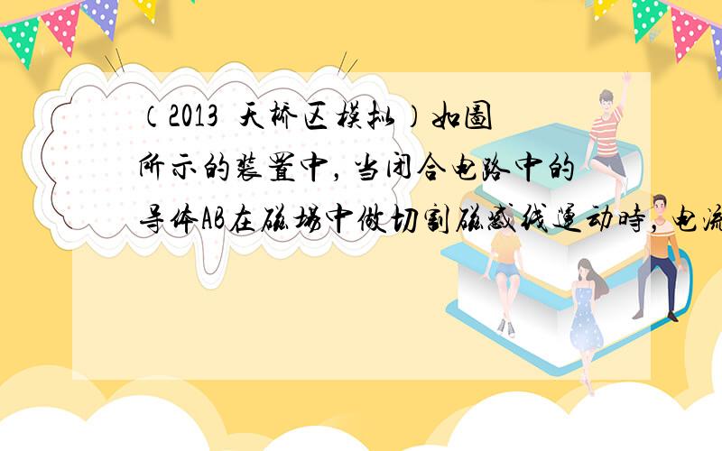 （2013•天桥区模拟）如图所示的装置中，当闭合电路中的导体AB在磁场中做切割磁感线运动时，电流表指针发生偏转，说明电路