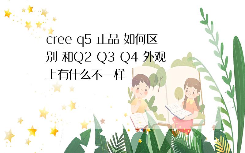 cree q5 正品 如何区别 和Q2 Q3 Q4 外观上有什么不一样