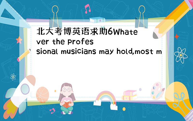 北大考博英语求助6Whatever the professional musicians may hold,most m