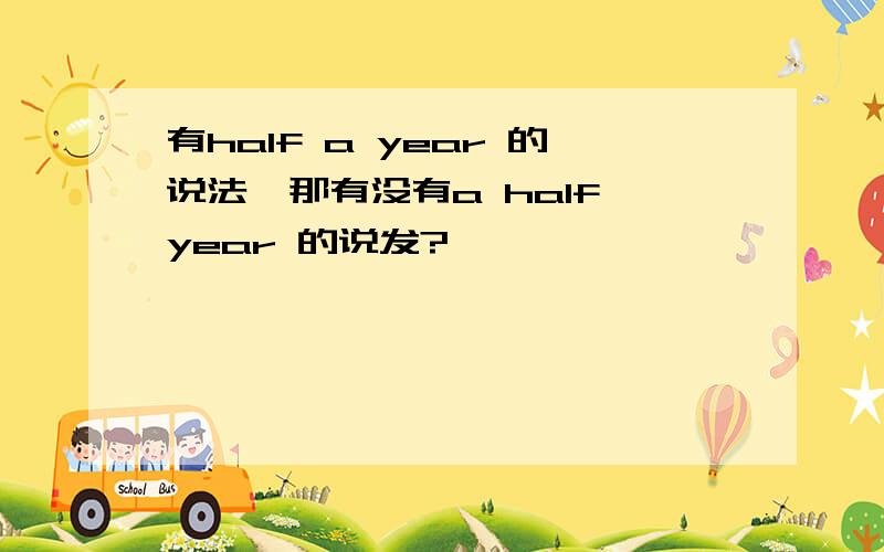 有half a year 的说法,那有没有a half year 的说发?