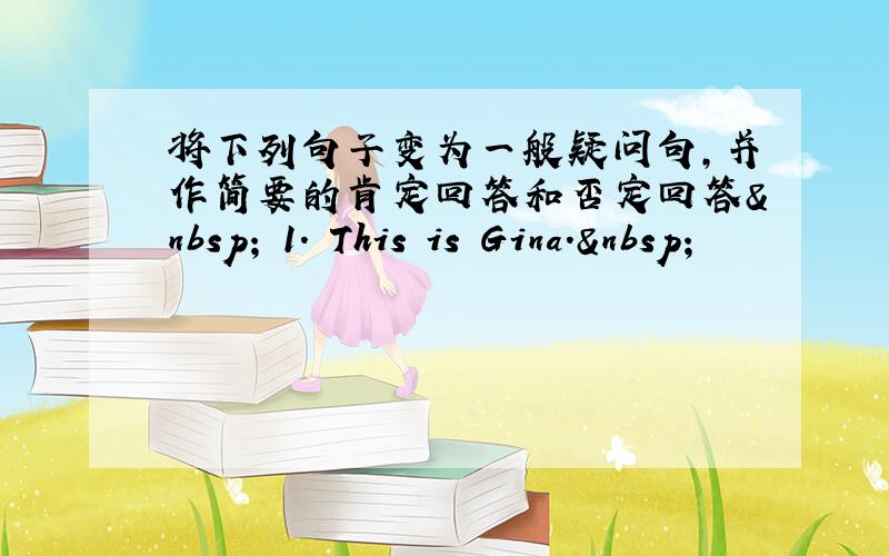 将下列句子变为一般疑问句，并作简要的肯定回答和否定回答  1. This is Gina. 