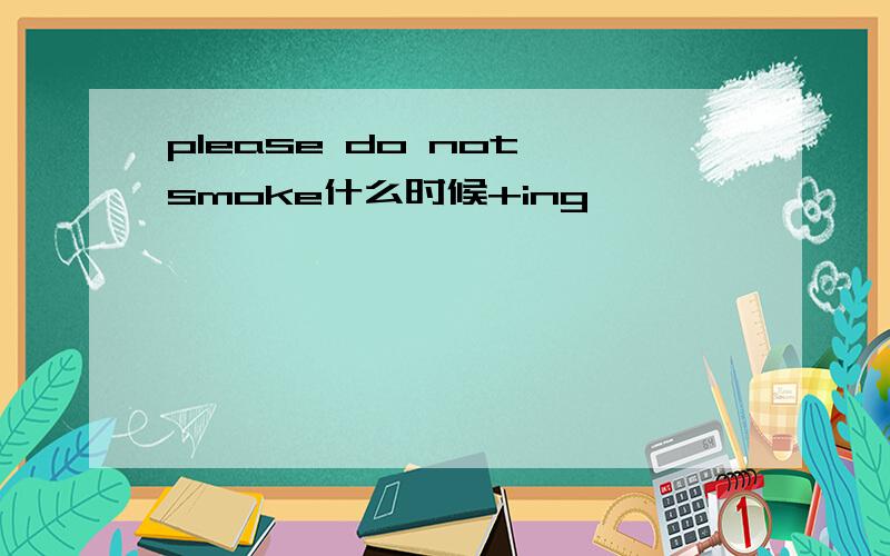 please do not smoke什么时候+ing