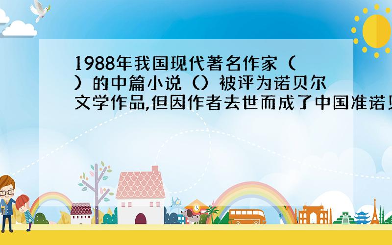 1988年我国现代著名作家（）的中篇小说（）被评为诺贝尔文学作品,但因作者去世而成了中国准诺贝尔