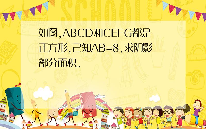 如图,ABCD和CEFG都是正方形,己知AB=8,求阴影部分面积.