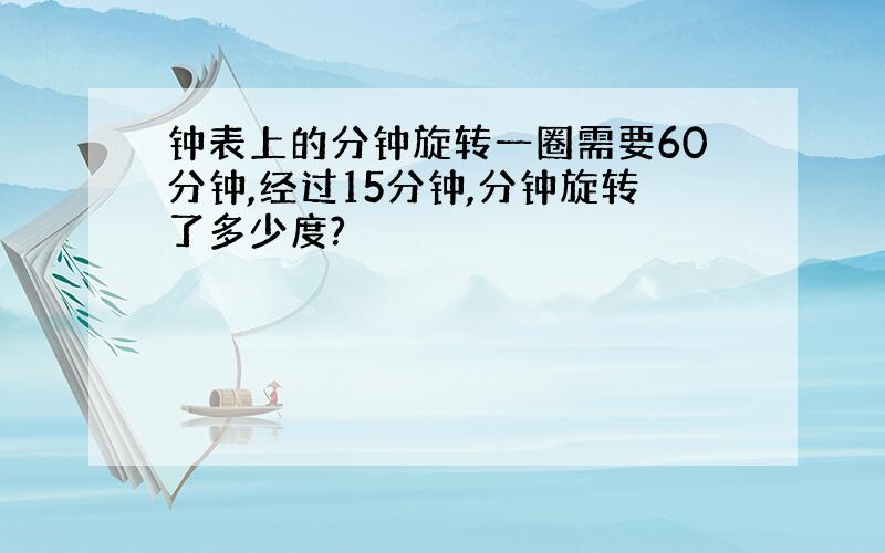 钟表上的分钟旋转一圈需要60分钟,经过15分钟,分钟旋转了多少度?