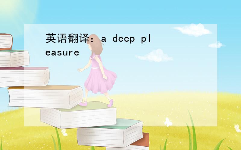 英语翻译：a deep pleasure