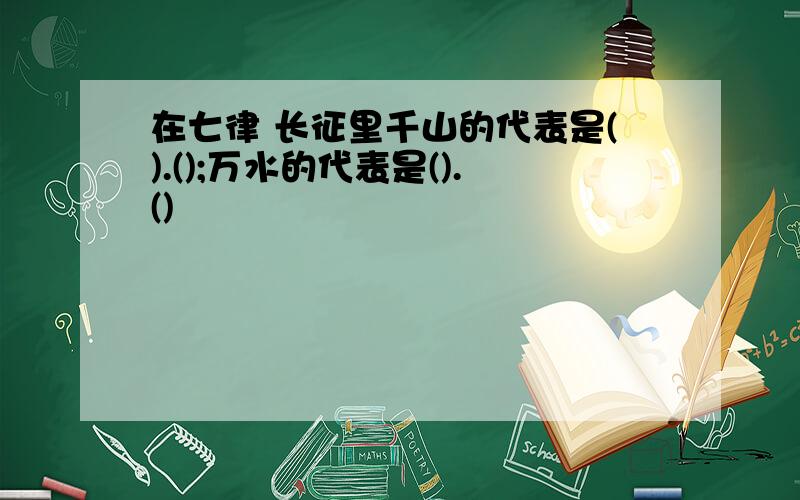 在七律 长征里千山的代表是().();万水的代表是().()