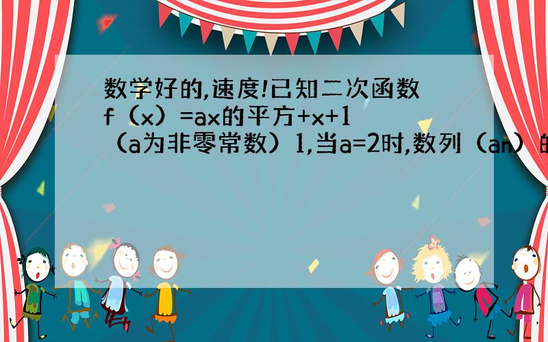 数学好的,速度!已知二次函数f（x）=ax的平方+x+1（a为非零常数）1,当a=2时,数列（an）的前n项和为f（n）