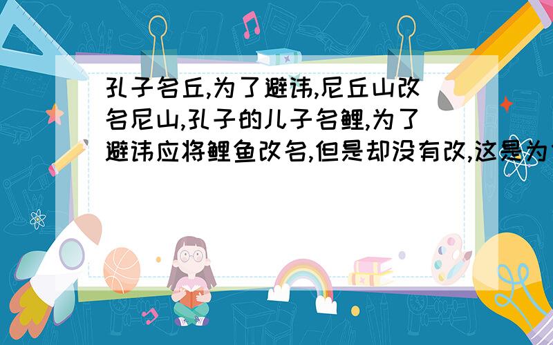 孔子名丘,为了避讳,尼丘山改名尼山,孔子的儿子名鲤,为了避讳应将鲤鱼改名,但是却没有改,这是为什么