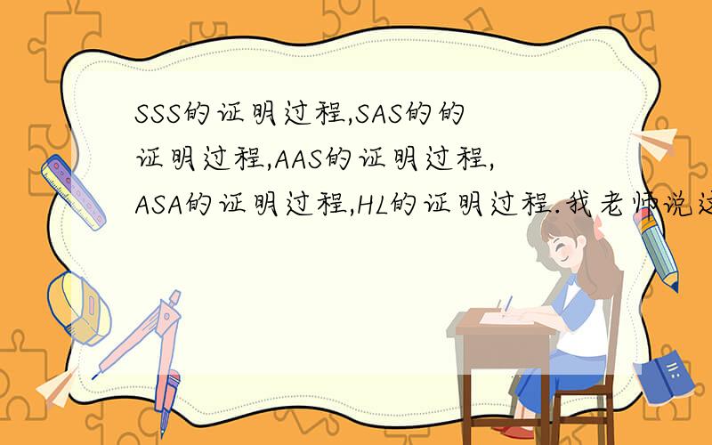 SSS的证明过程,SAS的的证明过程,AAS的证明过程,ASA的证明过程,HL的证明过程.我老师说这是千篇一律不变的过程