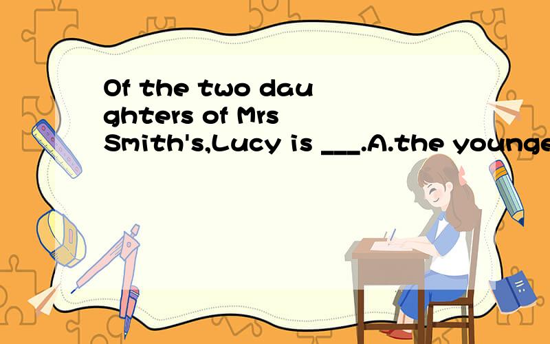 Of the two daughters of Mrs Smith's,Lucy is ___.A.the younge