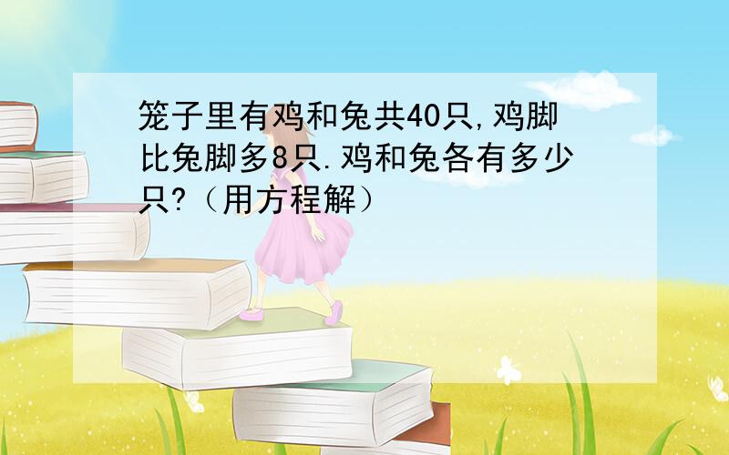 笼子里有鸡和兔共40只,鸡脚比兔脚多8只.鸡和兔各有多少只?（用方程解）