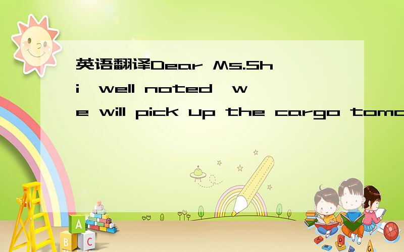 英语翻译Dear Ms.Shi,well noted,we will pick up the cargo tomorro