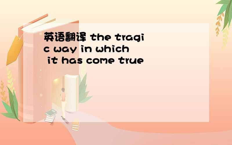 英语翻译 the tragic way in which it has come true