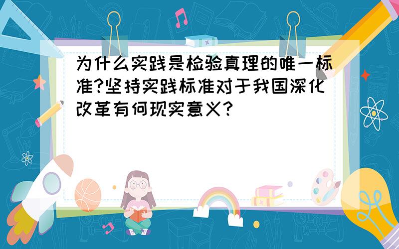 为什么实践是检验真理的唯一标准?坚持实践标准对于我国深化改革有何现实意义?