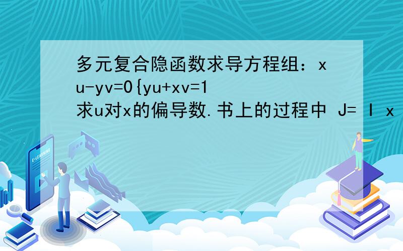 多元复合隐函数求导方程组：xu-yv=0{yu+xv=1求u对x的偏导数.书上的过程中 J= I x -y II y x