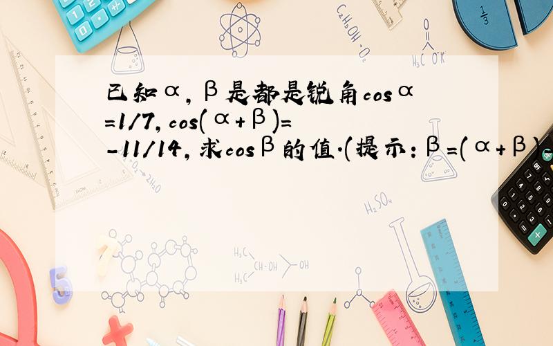 已知α,β是都是锐角cosα＝1／7,cos(α+β)＝－11/14,求cosβ的值.(提示:β＝(α＋β)-α)