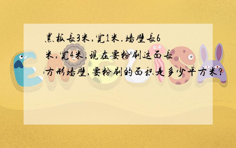 黑板长3米,宽1米.墙壁长6米,宽4米.现在要粉刷这面长方形墙壁,要粉刷的面积是多少平方米?